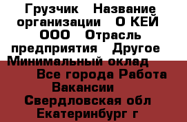 Грузчик › Название организации ­ О’КЕЙ, ООО › Отрасль предприятия ­ Другое › Минимальный оклад ­ 25 533 - Все города Работа » Вакансии   . Свердловская обл.,Екатеринбург г.